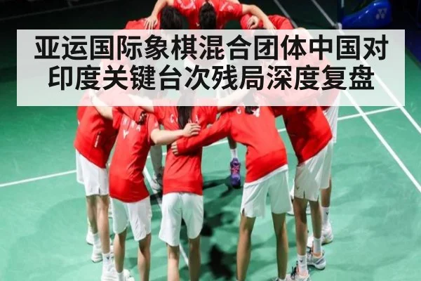 亚运国际象棋混合团体中国对印度关键台次残局深度复盘 | kaiyun
