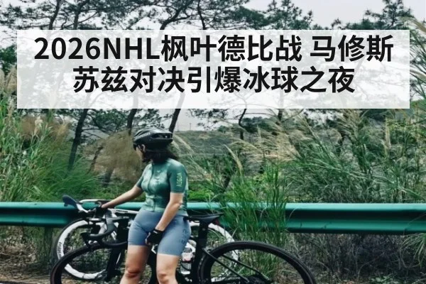 2026NHL枫叶德比战 马修斯苏兹对决引爆冰球之夜 | kaiyun