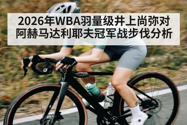 2026年WBA羽量级井上尚弥对阿赫马达利耶夫冠军战步伐分析